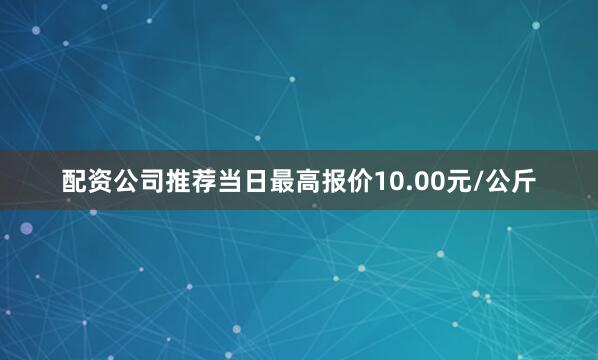 配资公司推荐当日最高报价10.00元/公斤