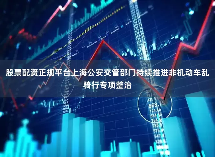 股票配资正规平台上海公安交管部门持续推进非机动车乱骑行专项整治
