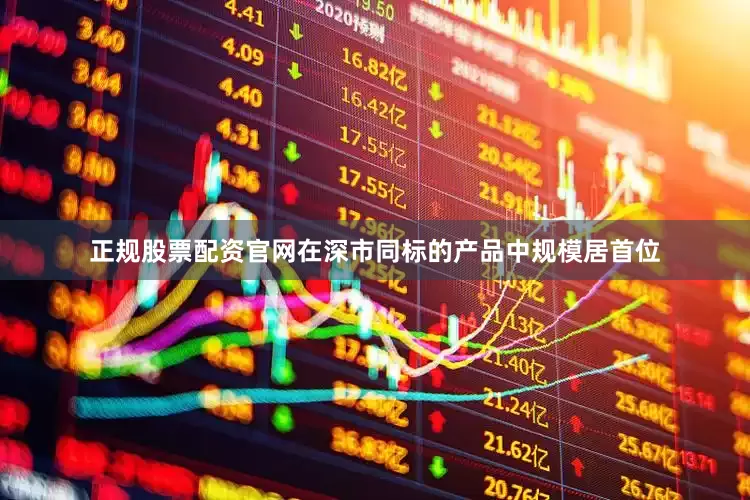 正规股票配资官网在深市同标的产品中规模居首位