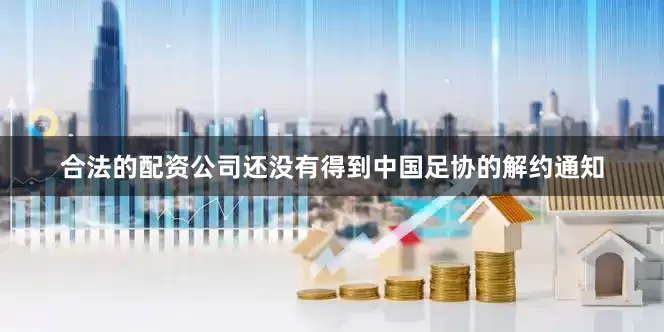 合法的配资公司还没有得到中国足协的解约通知