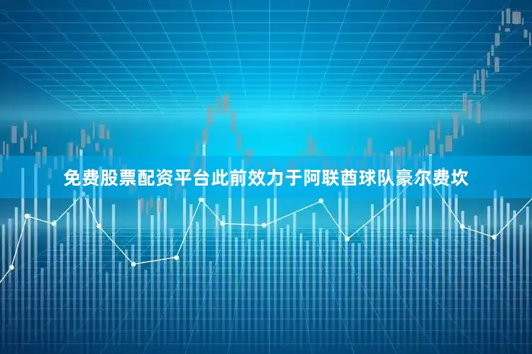 免费股票配资平台此前效力于阿联酋球队豪尔费坎