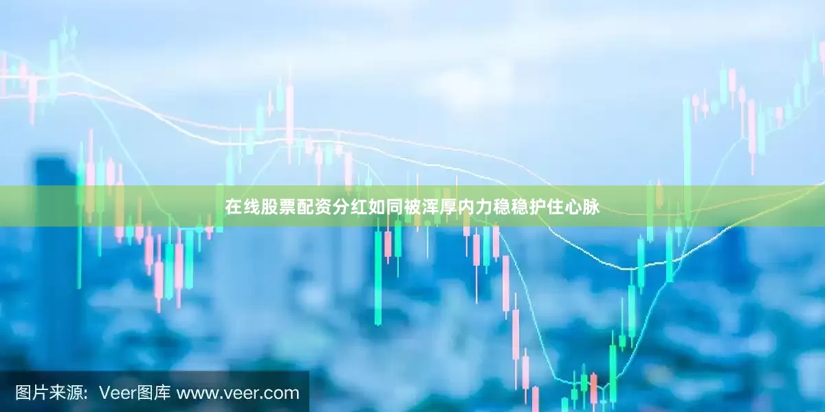 在线股票配资分红如同被浑厚内力稳稳护住心脉