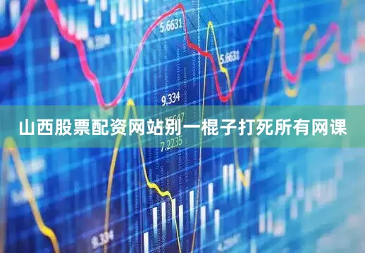 山西股票配资网站别一棍子打死所有网课