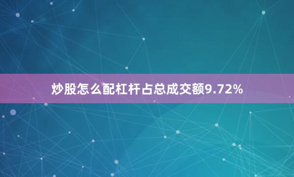 炒股怎么配杠杆占总成交额9.72%