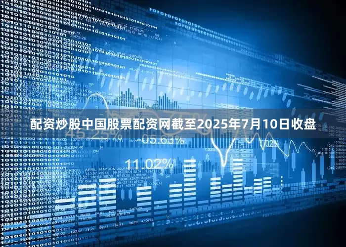 配资炒股中国股票配资网截至2025年7月10日收盘