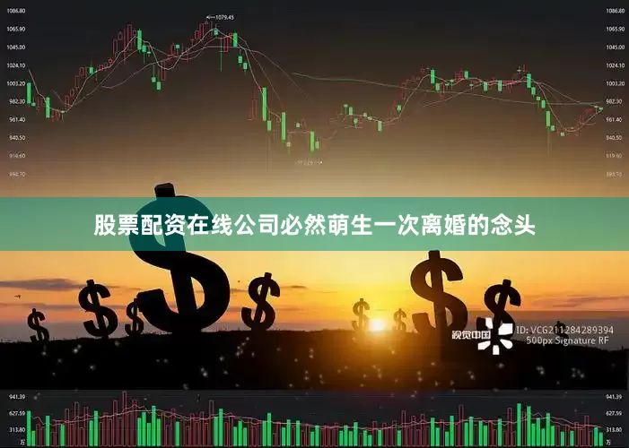 股票配资在线公司必然萌生一次离婚的念头
