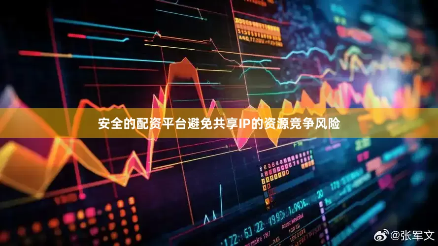 安全的配资平台避免共享IP的资源竞争风险
