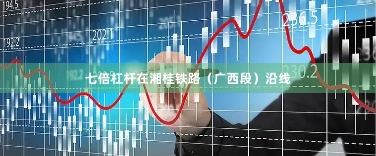 七倍杠杆在湘桂铁路（广西段）沿线