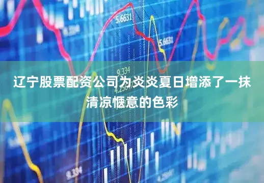辽宁股票配资公司为炎炎夏日增添了一抹清凉惬意的色彩