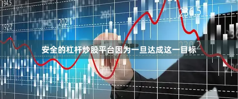 安全的杠杆炒股平台因为一旦达成这一目标