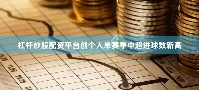 杠杆炒股配资平台创个人单赛季中超进球数新高