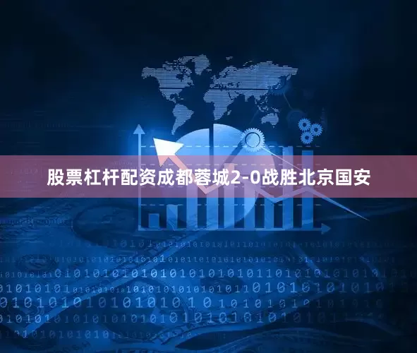 股票杠杆配资成都蓉城2-0战胜北京国安