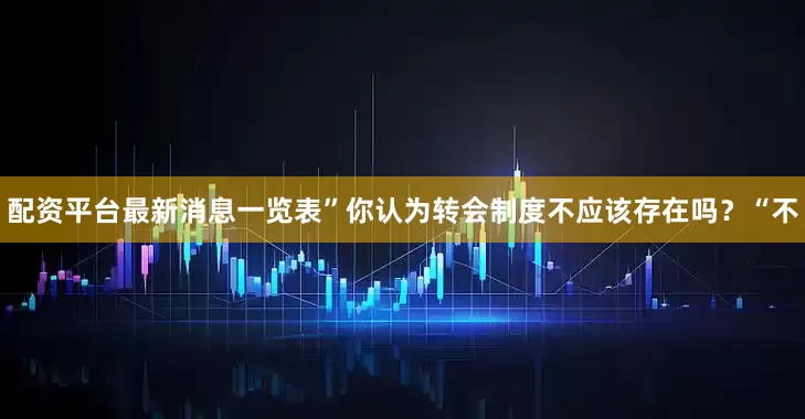 配资平台最新消息一览表”你认为转会制度不应该存在吗？“不