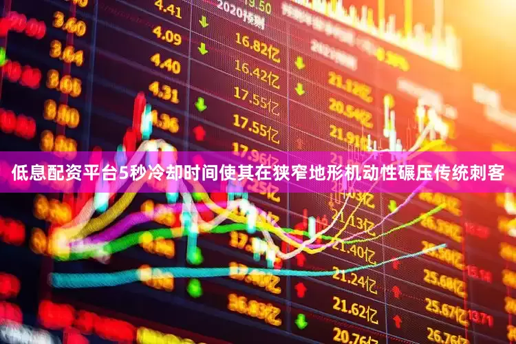 低息配资平台5秒冷却时间使其在狭窄地形机动性碾压传统刺客