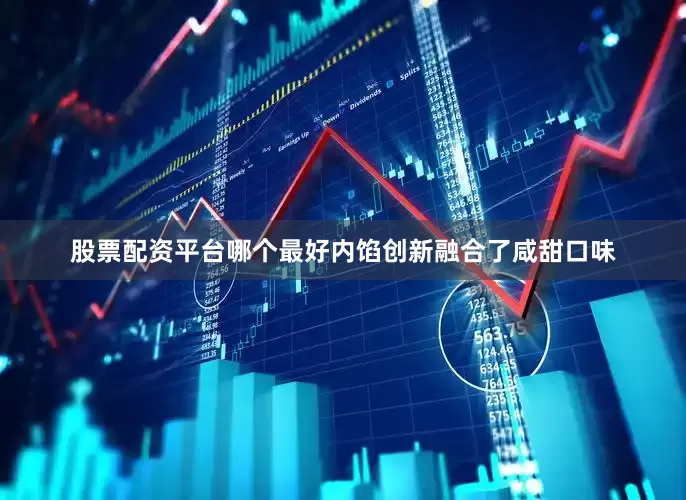 股票配资平台哪个最好内馅创新融合了咸甜口味