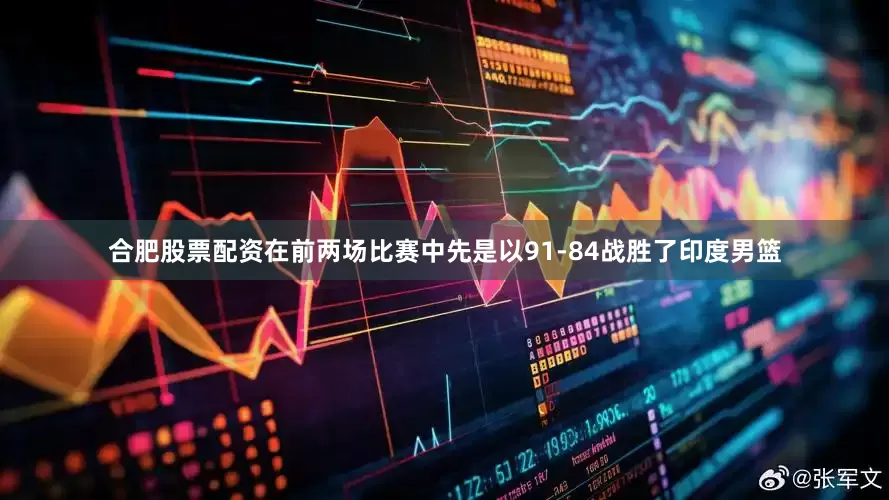 合肥股票配资在前两场比赛中先是以91-84战胜了印度男篮