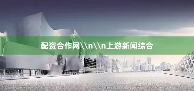 配资合作网\n\n上游新闻综合