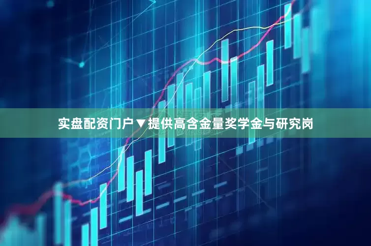 实盘配资门户▼提供高含金量奖学金与研究岗