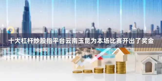十大杠杆炒股指平台云南玉昆为本场比赛开出了奖金