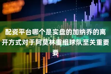 配资平台哪个是实盘的加纳乔的离开方式对于阿莫林重组球队至关重要